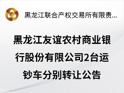 黑龙江友谊农村商业银行股份有限公司2台运钞车分别转让交易公告