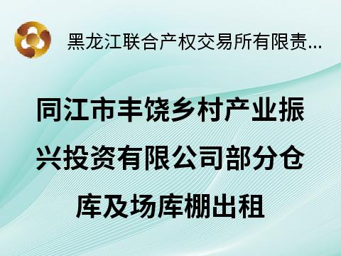 同江市丰饶乡村产业振兴投资有限公司部分仓库及场库棚出租交易公告(国资监测编号GR2026HL2002443)
