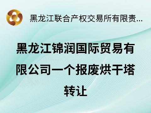 黑龙江锦润国际贸易有限公司一座报废烘干塔转让交易公告