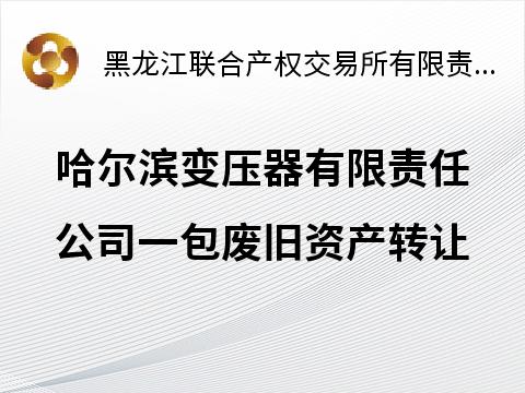 哈尔滨变压器有限责任公司一包废旧资产转让交易公告