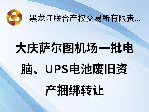 大庆萨尔图机场一批电脑、UPS电池废旧资产捆绑转让交易公告