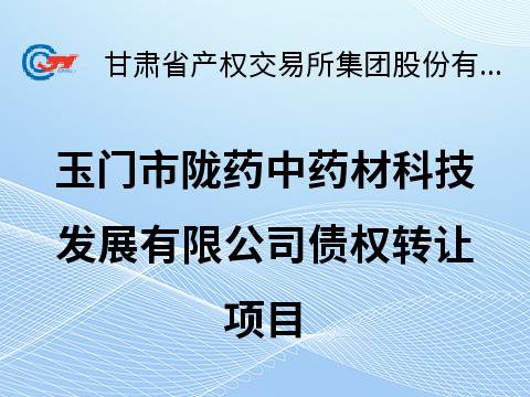 玉门市陇药中药材科技发展有限公司债权转让公告