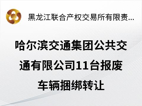 哈尔滨交通集团公共交通有限公司11台报废车辆捆绑转让交易公告(国资监测编号GR2026HL2002715)