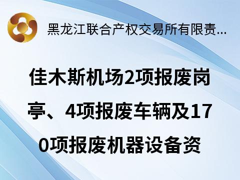 佳木斯机场2项报废岗亭、4项报废车辆及170项报废机器设备资产捆绑转让交易公告