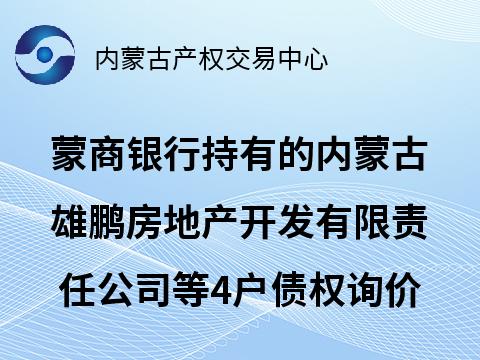 蒙商银行股份有限公司持有的内蒙古雄鹏房地产开发有限责任公司等4户债权转让询价项目