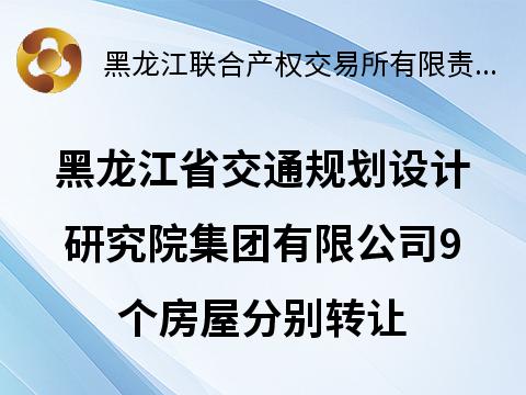 黑龙江省交通规划设计研究院集团有限公司9个房屋分别转让交易公告