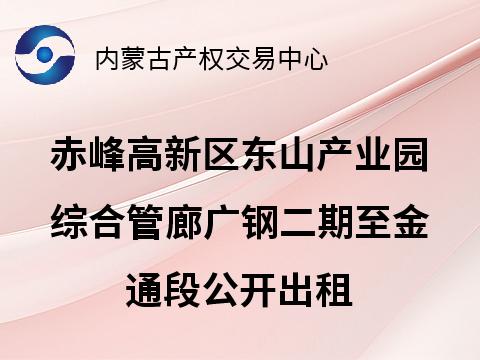 赤峰高新区东山产业园综合管廊广钢二期至金通段管位公开出租（租金底价：523200元/年，租期16年）
