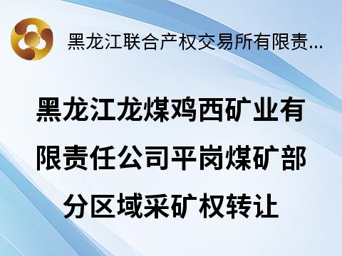黑龙江龙煤鸡西矿业有限责任公司平岗煤矿部分区域采矿权转让交易公告(国资监测编号GR2026HL2002794)