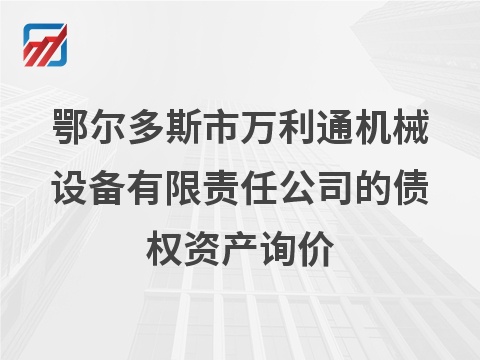 鄂尔多斯市万利通机械设备有限责任公司的债权资产询价