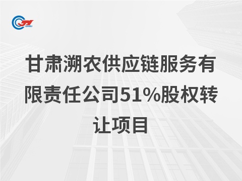 甘肃溯农供应链服务有限责任公司51%股权转让公告