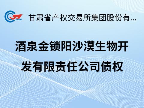 酒泉金锁阳沙漠生物开发有限责任公司债权转让公告