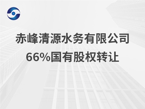 赤峰清源水务有限公司66%股权公开转让