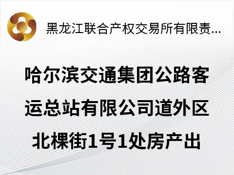 哈尔滨交通集团公路客运总站有限公司道外区北棵街1号1处房产出租交易公告(国资监测编号GR2026HL2002888)