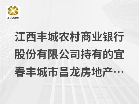 江西丰城农村商业银行股份有限公司持有的宜春丰城市昌龙房地产开发有限公司等八户不良债权转让项目