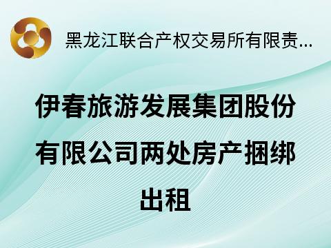 伊春旅游发展集团股份有限公司两处房产捆绑出租交易公告