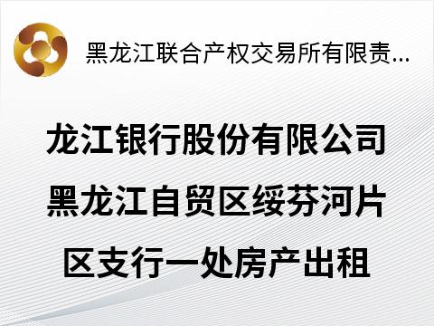 龙江银行股份有限公司黑龙江自贸区绥芬河片区支行一处房产出租交易公告