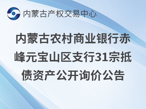 内蒙古农村商业银行股份有限公司赤峰元宝山区支行31宗抵债资产公开转让市场询价公告