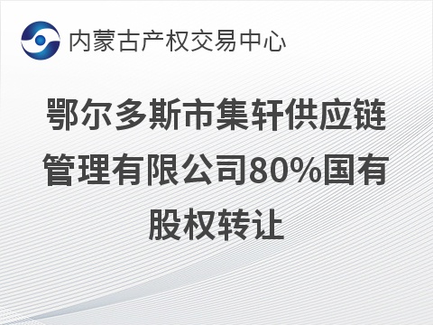 鄂尔多斯市集轩供应链管理有限公司80%国有股权转让
