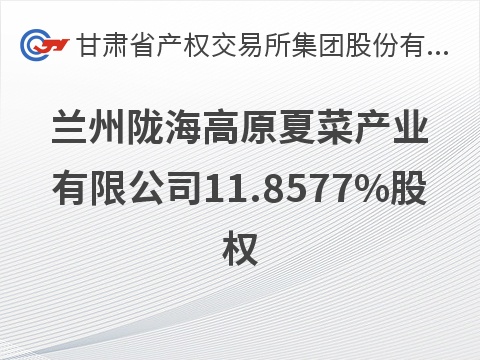 兰州陇海高原夏菜产业有限公司11.8577%股权转让公告（第三次）