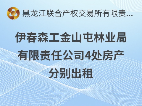 伊春森工金山屯林业局有限责任公司4处房产分别出租交易公告