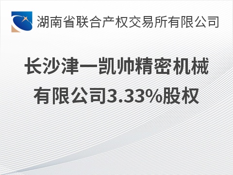 长沙津一凯帅精密机械有限公司3.33%股权转让公告