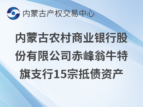 内蒙古农村商业银行股份有限公司赤峰翁牛特旗支行15宗抵债资产公开转让市场询价公告