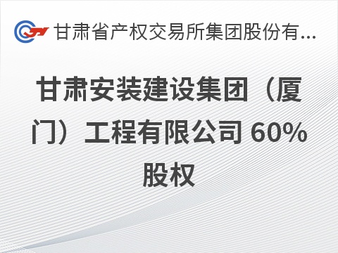 甘肃安装建设集团（厦门）工程有限公司 60%股权转让公告（预披露）