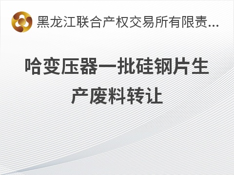 哈变压器一批硅钢片生产废料转让交易公告