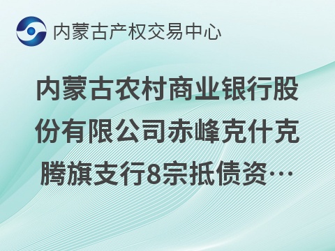 内蒙古农村商业银行股份有限公司赤峰克什克腾旗支行8宗抵债资产公开转让市场询价公告