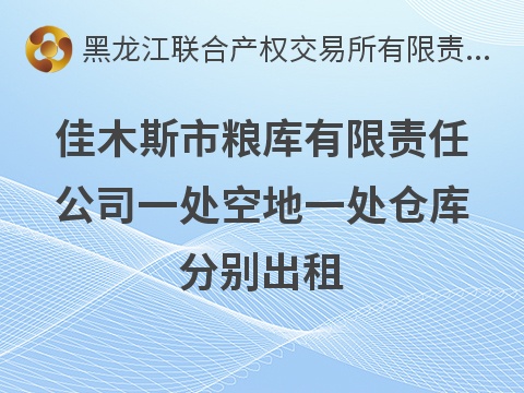 佳木斯市粮库有限责任公司一处空地一处仓库分别出租交易公告