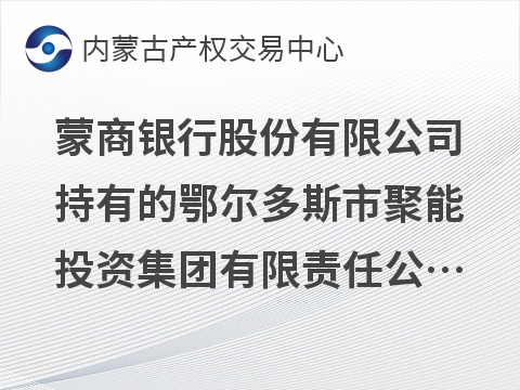 蒙商银行股份有限公司持有的鄂尔多斯市聚能投资集团有限责任公司债权转让询价项目