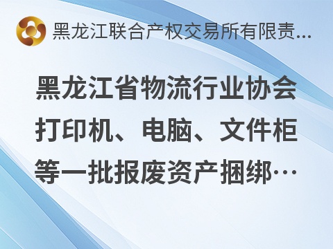 黑龙江省物流行业协会打印机、电脑、文件柜等一批报废资产捆绑转让交易公告