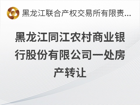 黑龙江同江农村商业银行股份有限公司一处房产转让(国资监测编号GR2026HL2003467)
