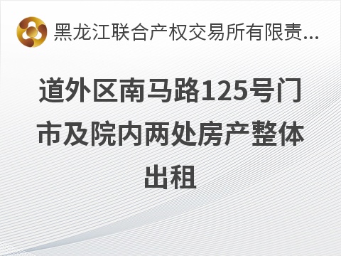道外区南马路125号门市及院内两处房产整体出租交易公告