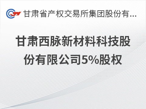 甘肃西脉新材料科技股份有限公司5%股权转让公告