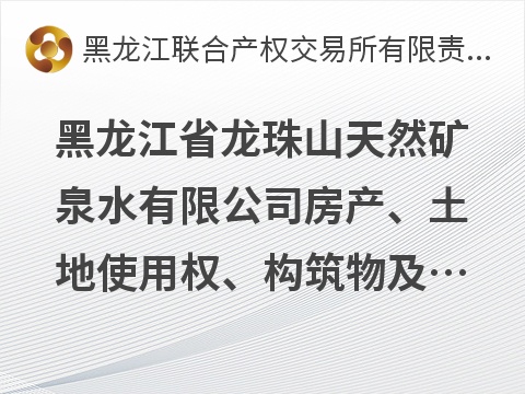 黑龙江省龙珠山天然矿泉水有限公司房产、土地使用权、构筑物及机械设备等资产打包转让交易公告