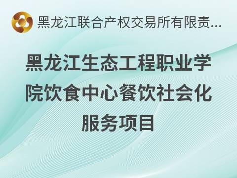 黑龙江生态工程职业学院饮食中心餐饮社会化服务项目交易公告(国资监测编号GR2026HL2003440)