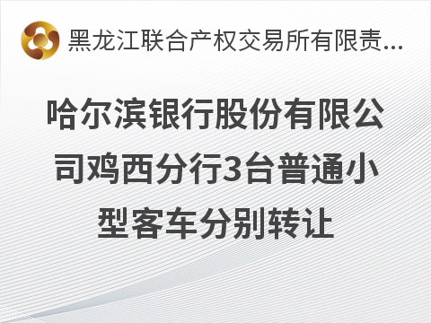哈尔滨银行股份有限公司鸡西分行3台小型普通客车分别转让交易公告