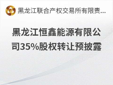 黑龙江恒鑫能源有限公司65%股权转让预披露交易公告
