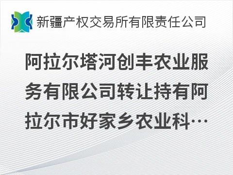 阿拉尔塔河创丰农业服务有限公司转让持有阿拉尔市好家乡农业科技发展有限公司25%股权