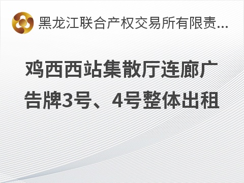 鸡西西站集散厅连廊广告牌3号、4号整体出租交易公告