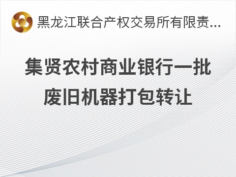 集贤农村商业银行一批废旧机器打包转让交易公告(国资监测编号GR2026HL2004803)