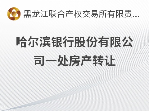哈尔滨银行股份有限公司一处房产转让交易公告