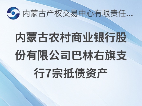 内蒙古农村商业银行股份有限公司巴林右旗支行7宗抵债资产公开转让市场询价公告