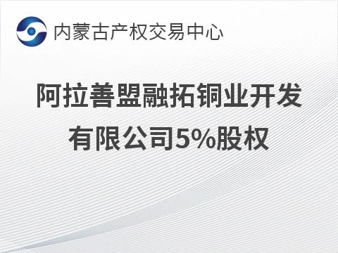 阿拉善盟融拓铜业开发有限公司5%股权转让(国资监测编号G32026NM1000043)