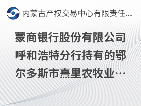 蒙商银行股份有限公司呼和浩特分行持有的鄂尔多斯市熹里农牧业开发有限责任公司债权转让询价项目
