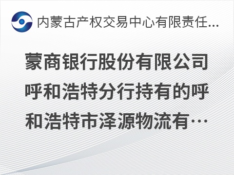 蒙商银行股份有限公司呼和浩特分行持有的呼和浩特市泽源物流有限责任公司债权转让询价项目