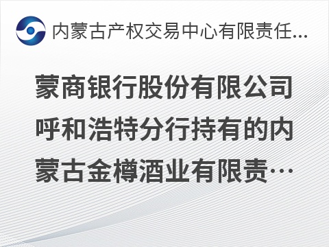 蒙商银行股份有限公司呼和浩特分行持有的内蒙古金樽酒业有限责任公司债权转让询价项目
