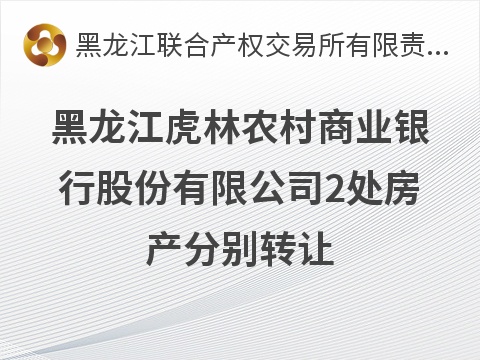 黑龙江虎林农村商业银行股份有限公司2处房产分别转让交易公告