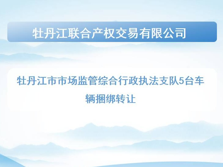 牡丹江市市场监管综合行政执法支队5台车辆捆绑转让交易公告